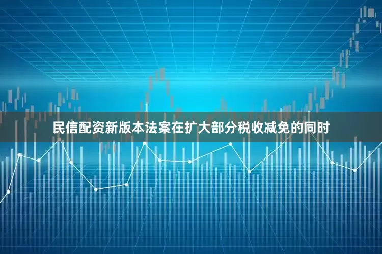 民信配资新版本法案在扩大部分税收减免的同时