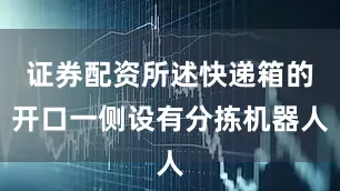 证券配资所述快递箱的开口一侧设有分拣机器人