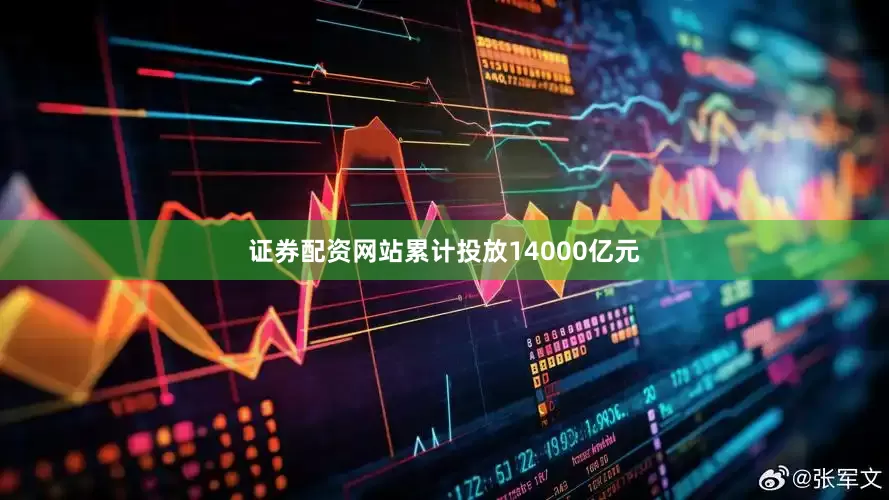 证券配资网站累计投放14000亿元