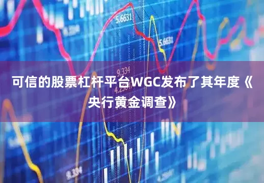 可信的股票杠杆平台WGC发布了其年度《央行黄金调查》
