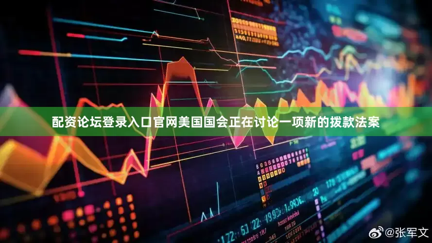配资论坛登录入口官网美国国会正在讨论一项新的拨款法案
