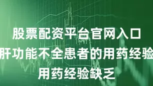 股票配资平台官网入口严重肝功能不全患者的用药经验缺乏