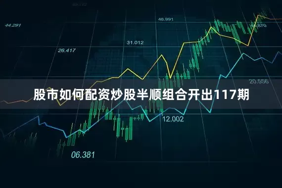 股市如何配资炒股半顺组合开出117期