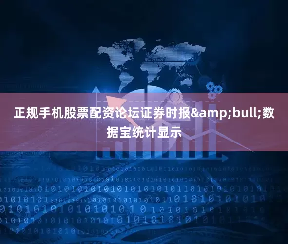 正规手机股票配资论坛证券时报&bull;数据宝统计显示