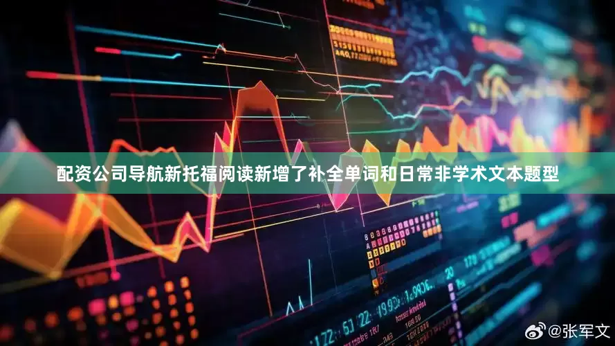 配资公司导航新托福阅读新增了补全单词和日常非学术文本题型