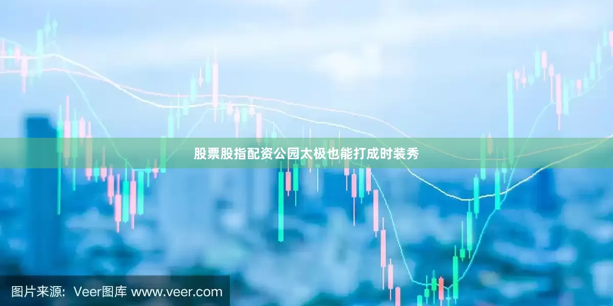 股票股指配资公园太极也能打成时装秀