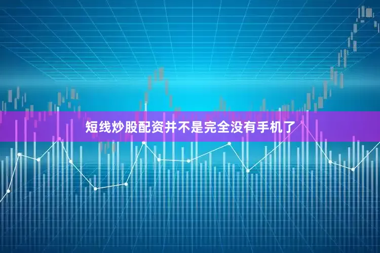 短线炒股配资并不是完全没有手机了