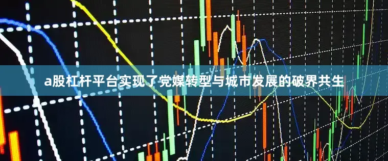 a股杠杆平台实现了党媒转型与城市发展的破界共生