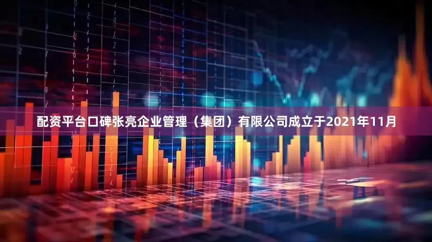 配资平台口碑张亮企业管理（集团）有限公司成立于2021年11月