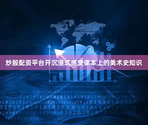 炒股配资平台开沉浸式感受课本上的美术史知识
