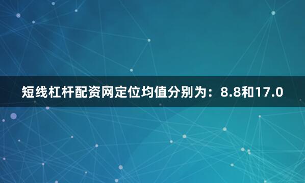 短线杠杆配资网定位均值分别为：8.8和17.0
