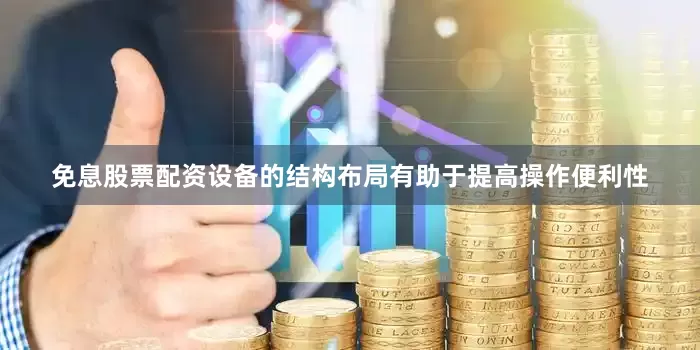 免息股票配资设备的结构布局有助于提高操作便利性