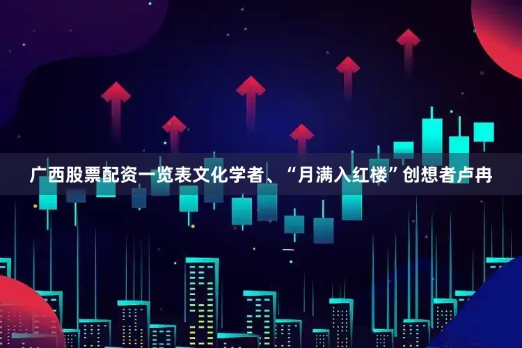 广西股票配资一览表文化学者、“月满入红楼”创想者卢冉
