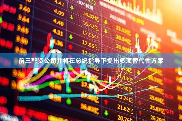 前三配资公司并将在总统指导下提出多项替代性方案