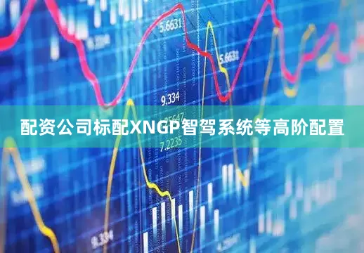 配资公司标配XNGP智驾系统等高阶配置