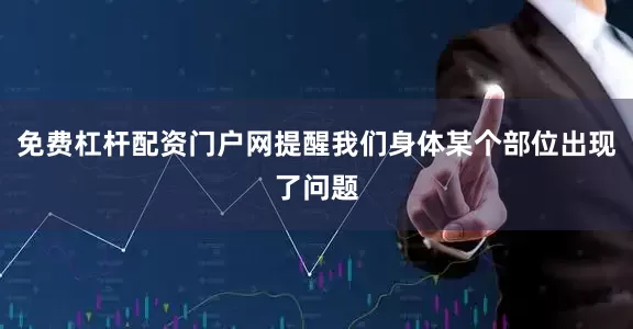 免费杠杆配资门户网提醒我们身体某个部位出现了问题
