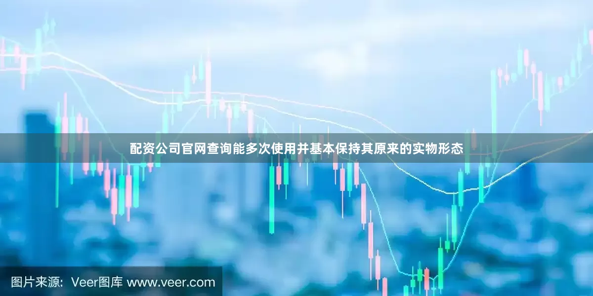 配资公司官网查询能多次使用并基本保持其原来的实物形态