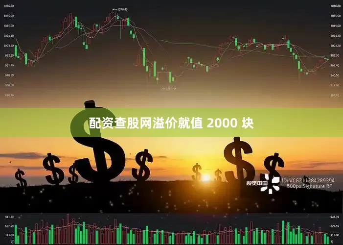 配资查股网溢价就值 2000 块