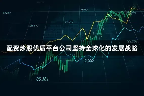 配资炒股优质平台公司坚持全球化的发展战略