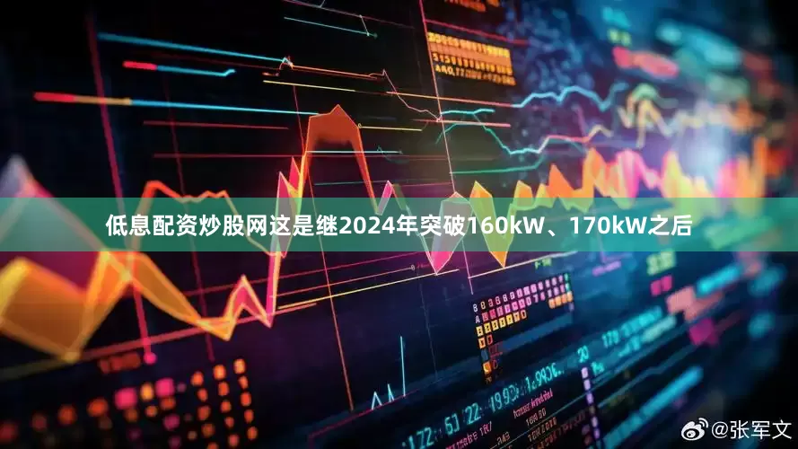 低息配资炒股网这是继2024年突破160kW、170kW之后