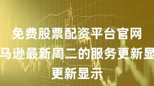 免费股票配资平台官网　　亚马逊最新周二的服务更新显示