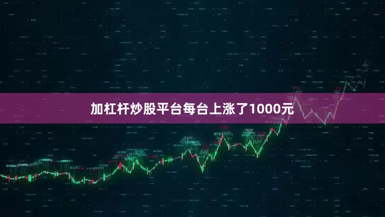 加杠杆炒股平台每台上涨了1000元