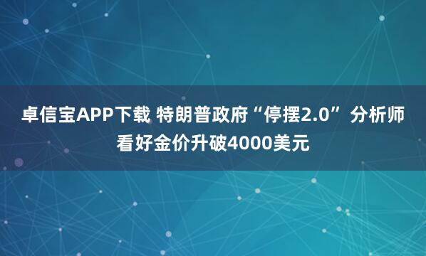 卓信宝APP下载 特朗普政府“停摆2.0” 分析师看好金价升破4000美元