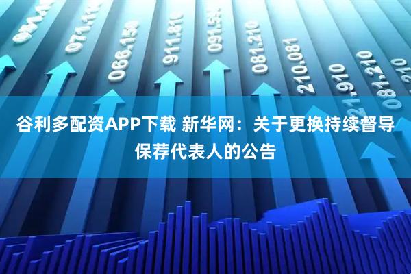 谷利多配资APP下载 新华网：关于更换持续督导保荐代表人的公告