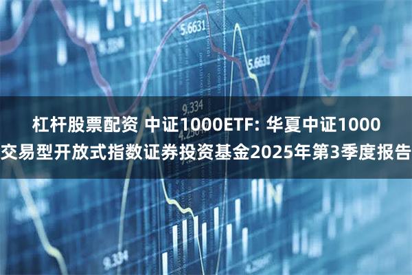 杠杆股票配资 中证1000ETF: 华夏中证1000交易型开放式指数证券投资基金2025年第3季度报告