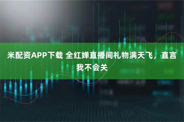 米配资APP下载 全红婵直播间礼物满天飞，直言我不会关