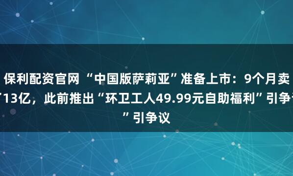 保利配资官网 “中国版萨莉亚”准备上市：9个月卖了13亿，此前推出“环卫工人49.99元自助福利”引争议