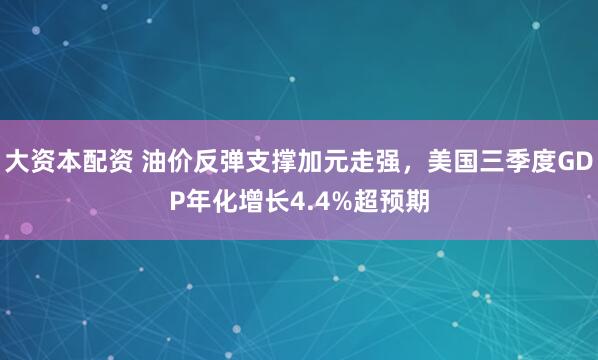 大资本配资 油价反弹支撑加元走强，美国三季度GDP年化增长4.4%超预期