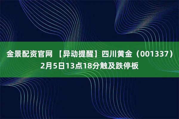 金景配资官网 【异动提醒】四川黄金（001337）2月5日13点18分触及跌停板