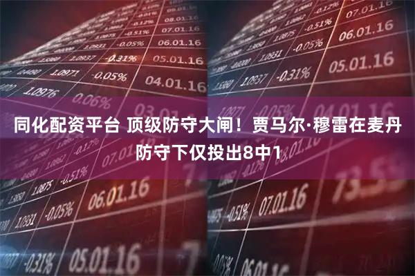 同化配资平台 顶级防守大闸！贾马尔·穆雷在麦丹防守下仅投出8中1
