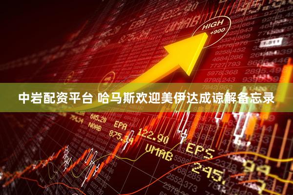 中岩配资平台 哈马斯欢迎美伊达成谅解备忘录